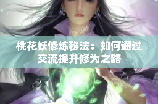 桃花妖修炼秘法：如何通过交流提升修为之路