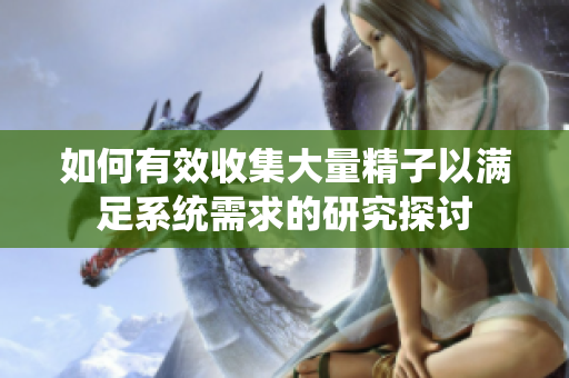 如何有效收集大量精子以满足系统需求的研究探讨