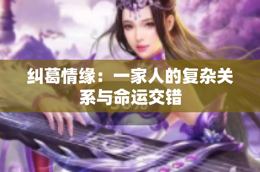 纠葛情缘：一家人的复杂关系与命运交错