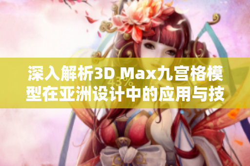 深入解析3D Max九宫格模型在亚洲设计中的应用与技巧