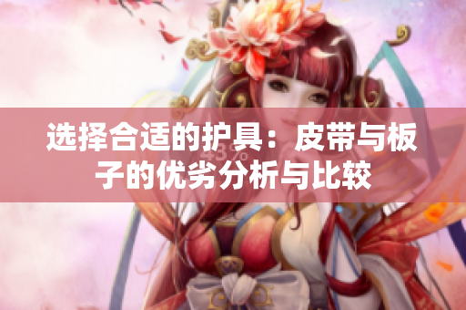 选择合适的护具：皮带与板子的优劣分析与比较