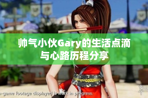 帅气小伙Gary的生活点滴与心路历程分享