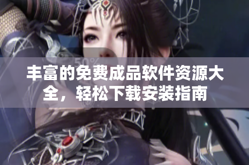 丰富的免费成品软件资源大全，轻松下载安装指南