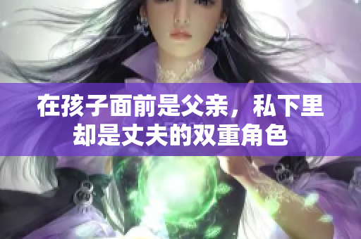 在孩子面前是父亲，私下里却是丈夫的双重角色