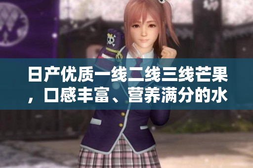 日产优质一线二线三线芒果，口感丰富、营养满分的水果选择