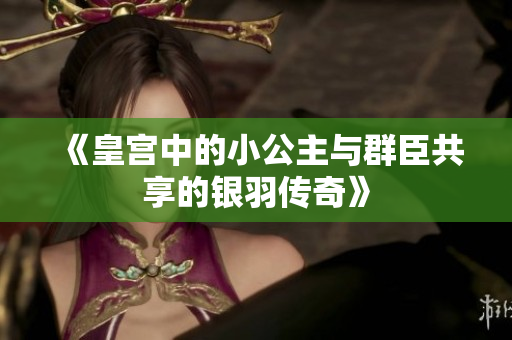 《皇宫中的小公主与群臣共享的银羽传奇》