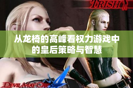 从龙椅的高峰看权力游戏中的皇后策略与智慧