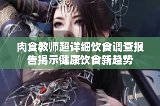 肉食教师超详细饮食调查报告揭示健康饮食新趋势