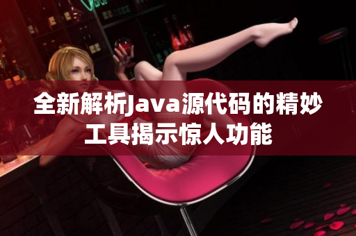 全新解析Java源代码的精妙工具揭示惊人功能