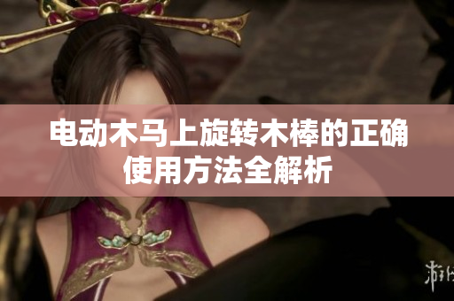 电动木马上旋转木棒的正确使用方法全解析