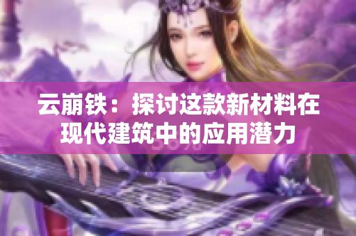 云崩铁：探讨这款新材料在现代建筑中的应用潜力