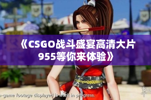 《CSGO战斗盛宴高清大片955等你来体验》