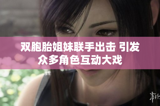 双胞胎姐妹联手出击 引发众多角色互动大戏