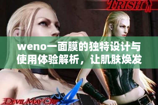 weno一面膜的独特设计与使用体验解析，让肌肤焕发新生