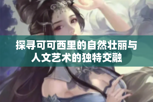 探寻可可西里的自然壮丽与人文艺术的独特交融