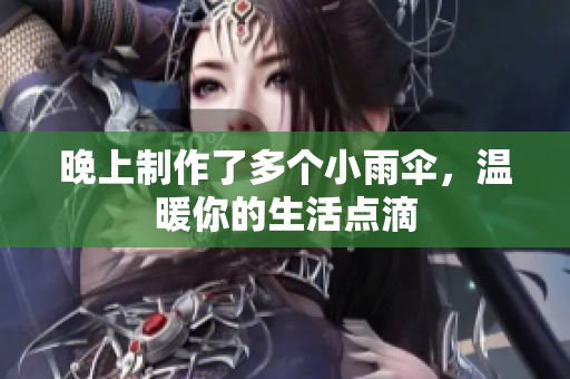 晚上制作了多个小雨伞，温暖你的生活点滴
