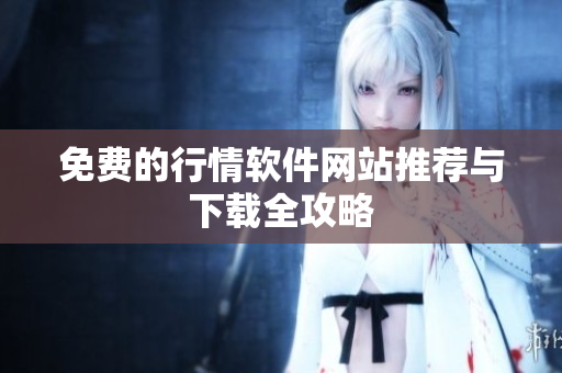 免费的行情软件网站推荐与下载全攻略