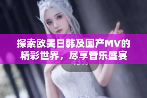 探索欧美日韩及国产MV的精彩世界，尽享音乐盛宴