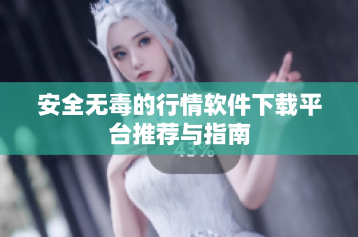 安全无毒的行情软件下载平台推荐与指南