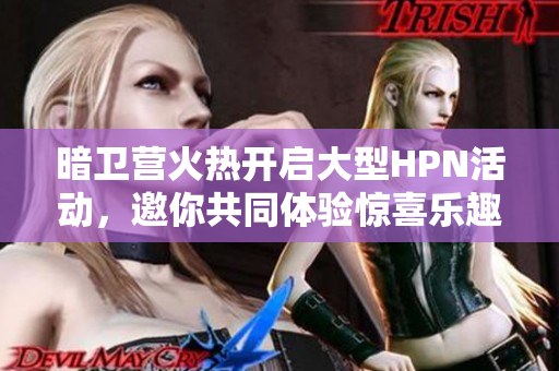暗卫营火热开启大型HPN活动，邀你共同体验惊喜乐趣