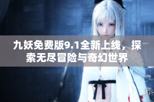 九妖免费版9.1全新上线，探索无尽冒险与奇幻世界