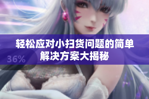 轻松应对小扫货问题的简单解决方案大揭秘