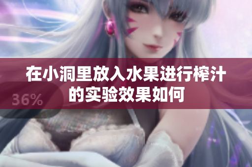 在小洞里放入水果进行榨汁的实验效果如何