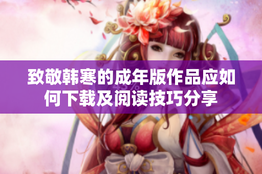 致敬韩寒的成年版作品应如何下载及阅读技巧分享