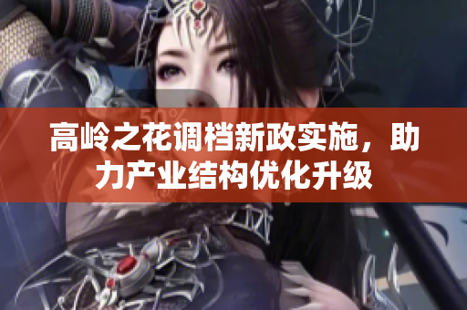 高岭之花调档新政实施，助力产业结构优化升级