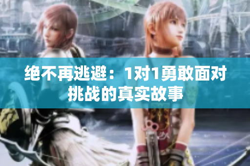 绝不再逃避：1对1勇敢面对挑战的真实故事