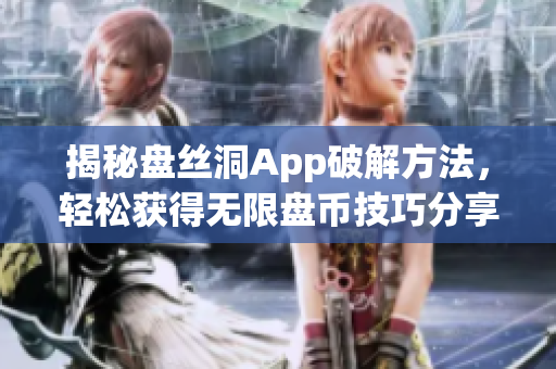 揭秘盘丝洞App破解方法，轻松获得无限盘币技巧分享