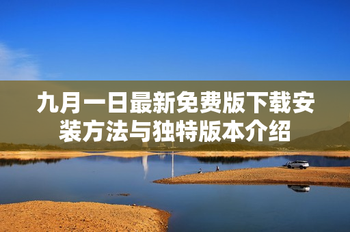 九月一日最新免费版下载安装方法与独特版本介绍