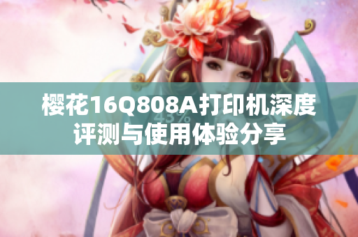 樱花16Q808A打印机深度评测与使用体验分享