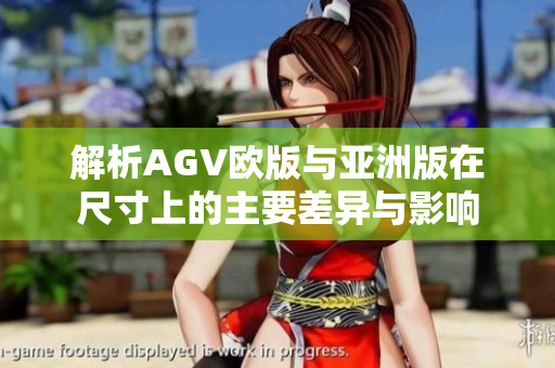 解析AGV欧版与亚洲版在尺寸上的主要差异与影响