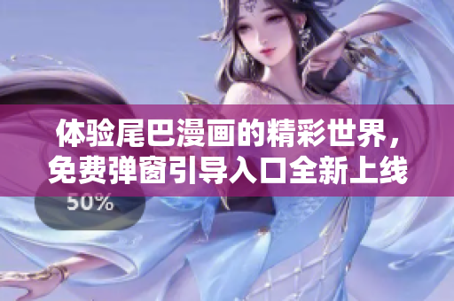 体验尾巴漫画的精彩世界，免费弹窗引导入口全新上线