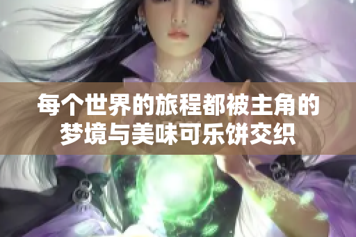 每个世界的旅程都被主角的梦境与美味可乐饼交织