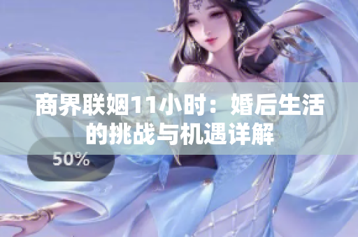 商界联姻11小时：婚后生活的挑战与机遇详解