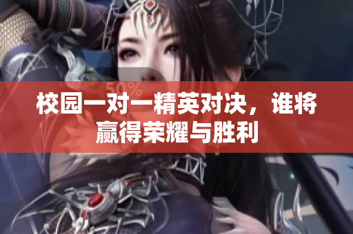 校园一对一精英对决，谁将赢得荣耀与胜利