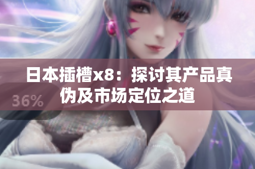 日本插槽x8：探讨其产品真伪及市场定位之道