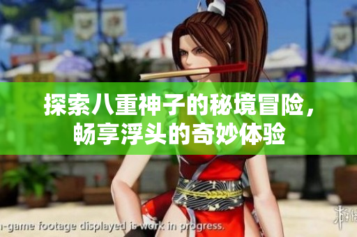探索八重神子的秘境冒险，畅享浮头的奇妙体验