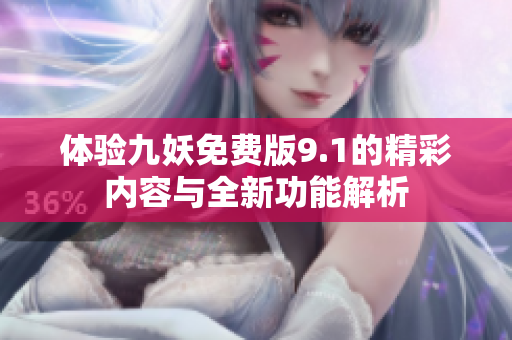 体验九妖免费版9.1的精彩内容与全新功能解析
