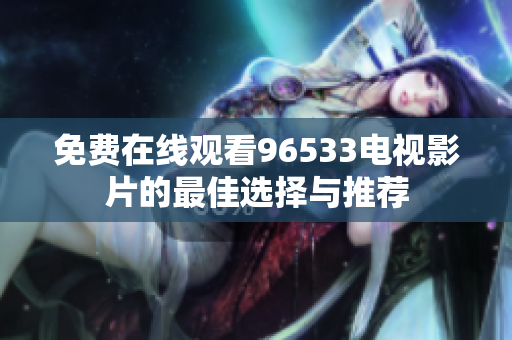 免费在线观看96533电视影片的最佳选择与推荐
