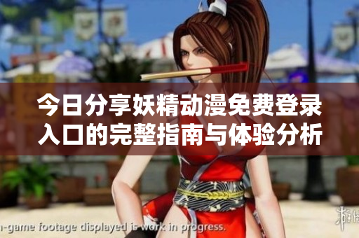 今日分享妖精动漫免费登录入口的完整指南与体验分析