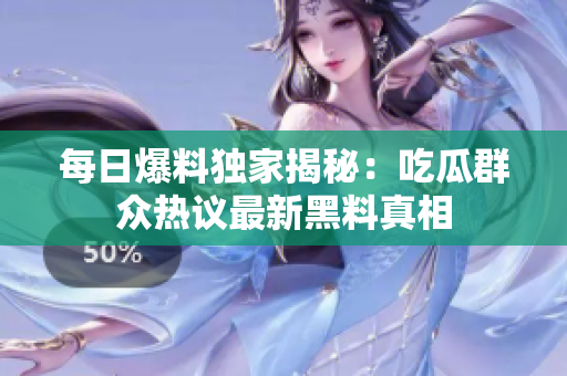 每日爆料独家揭秘：吃瓜群众热议最新黑料真相