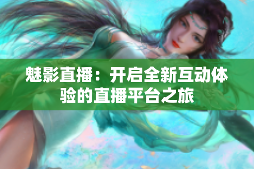魅影直播：开启全新互动体验的直播平台之旅