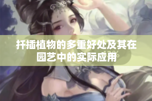 扦插植物的多重好处及其在园艺中的实际应用