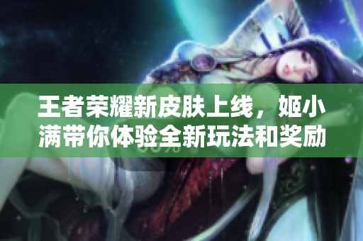 王者荣耀新皮肤上线，姬小满带你体验全新玩法和奖励！