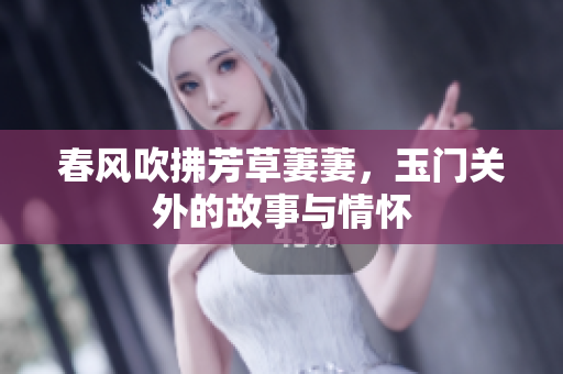 春风吹拂芳草萋萋，玉门关外的故事与情怀