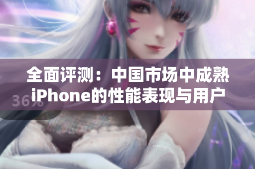 全面评测：中国市场中成熟iPhone的性能表现与用户体验解析