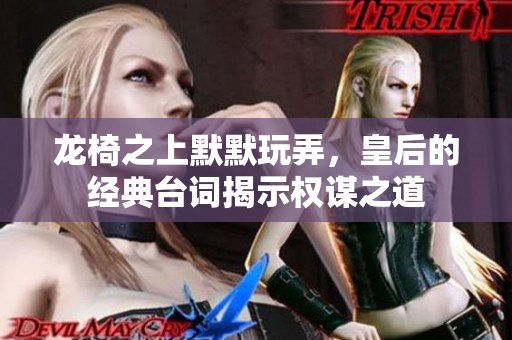龙椅之上默默玩弄，皇后的经典台词揭示权谋之道
